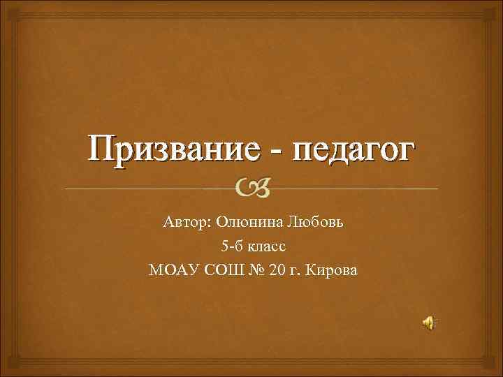 Призвание - педагог Автор: Олюнина Любовь 5 -б класс МОАУ СОШ № 20 г.