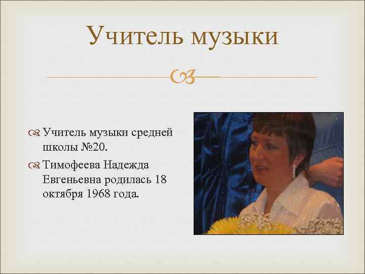 Учитель музыки средней школы № 20. Тимофеева Надежда Евгеньевна родилась 18 октября 1968 года.