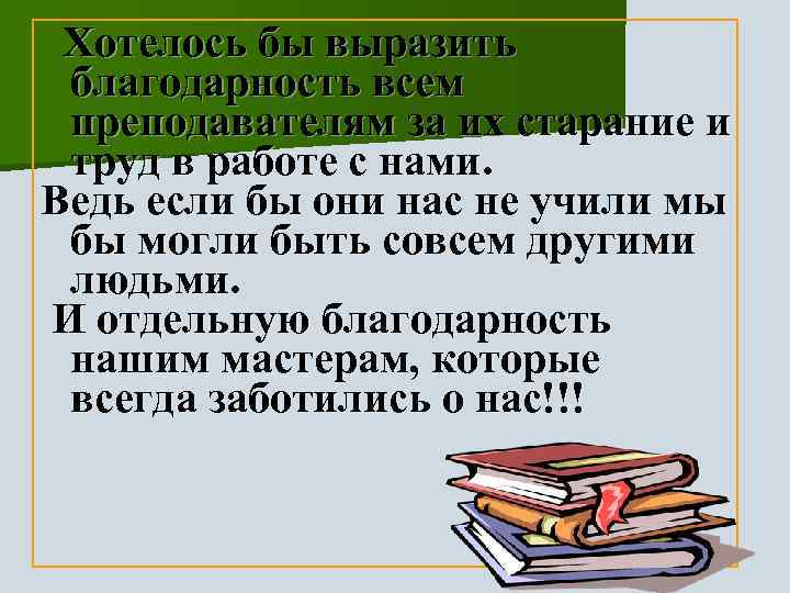 Хотелось бы выразить благодарность всем преподавателям за их старание и труд в работе с