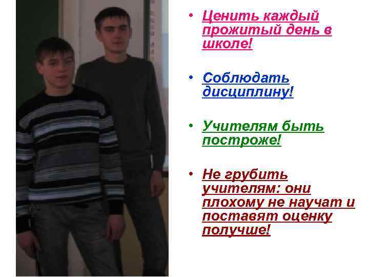  • Ценить каждый прожитый день в школе! • Соблюдать дисциплину! • Учителям быть