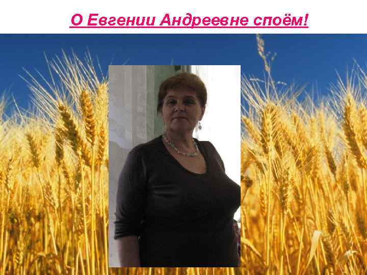 О Евгении Андреевне споём! 