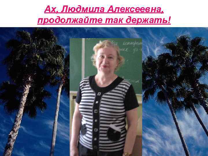 Ах, Людмила Алексеевна, продолжайте так держать! 