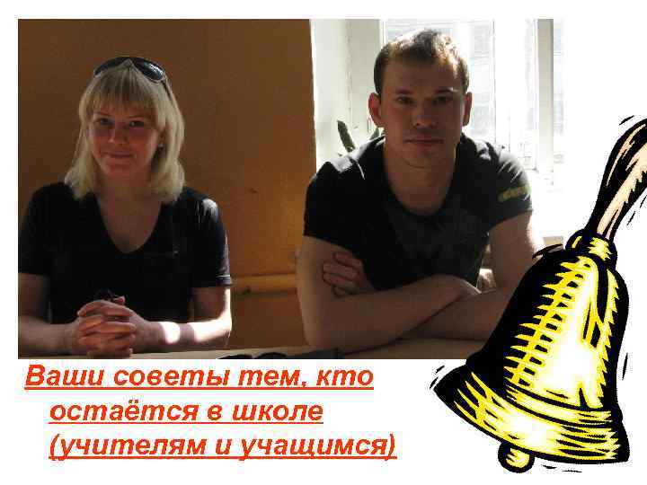 Ваши советы тем, кто остаётся в школе (учителям и учащимся) 