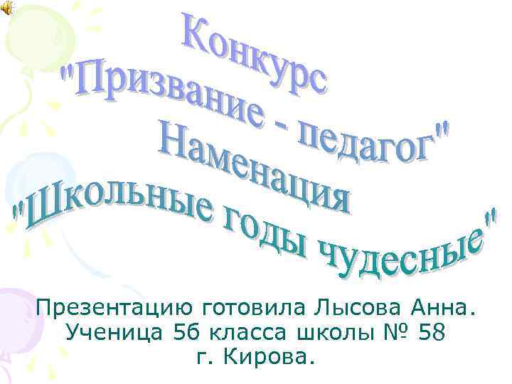 Презентацию готовила Лысова Анна. Ученица 5 б класса школы № 58 г. Кирова. 