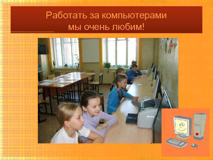Работать за компьютерами мы очень любим! 