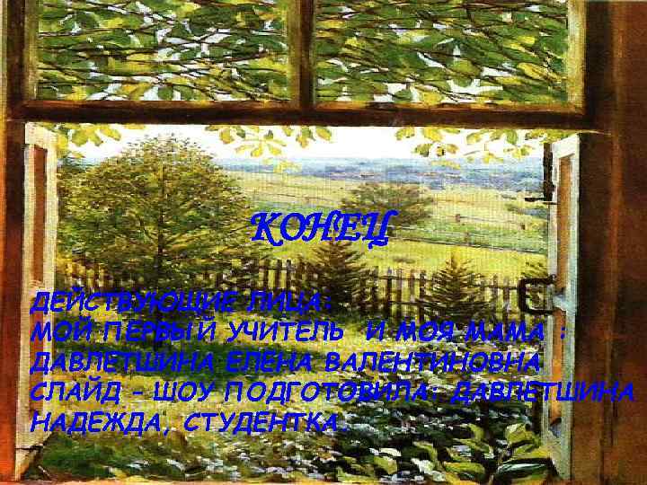 КОНЕЦ ДЕЙСТВУЮЩИЕ ЛИЦА: МОЙ ПЕРВЫЙ УЧИТЕЛЬ И МОЯ МАМА : ДАВЛЕТШИНА ЕЛЕНА ВАЛЕНТИНОВНА СЛАЙД