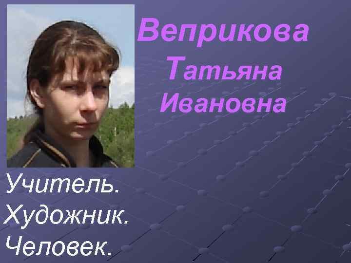 Веприкова Татьяна Ивановна Учитель. Художник. Человек. 