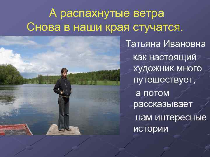 А распахнутые ветра Снова в наши края стучатся. Татьяна Ивановна как настоящий художник много