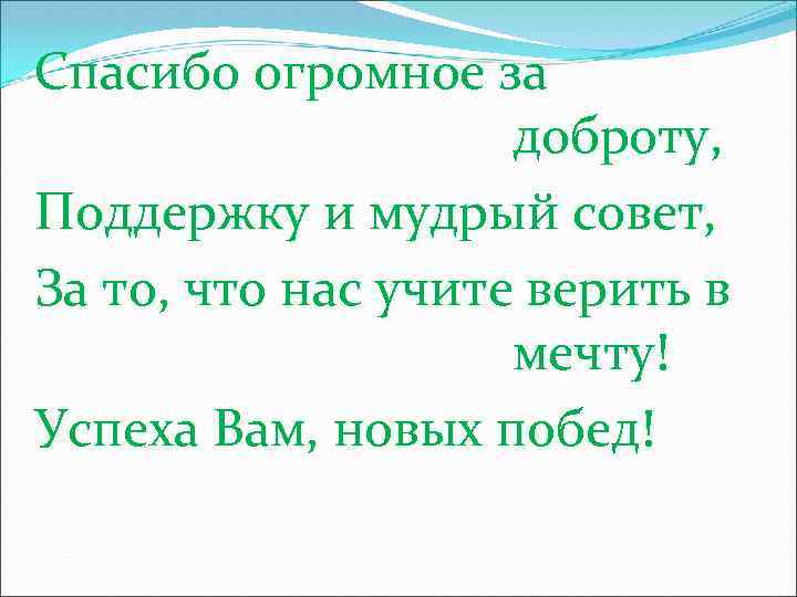 Спасибо огромное за доброту, Поддержку и мудрый совет, За то, что нас учите верить