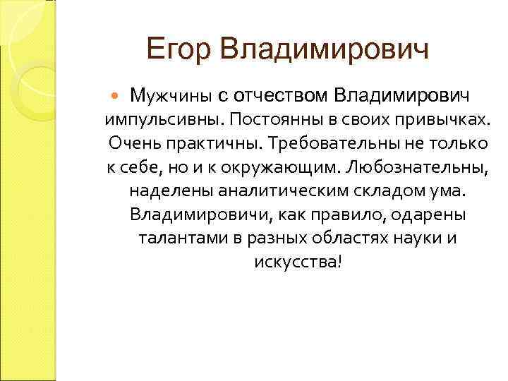 Егор Владимирович Мужчины с отчеством Владимирович импульсивны. Постоянны в своих привычках. Очень практичны. Требовательны