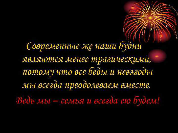 Современные же наши будни являются менее трагическими, потому что все беды и невзгоды мы