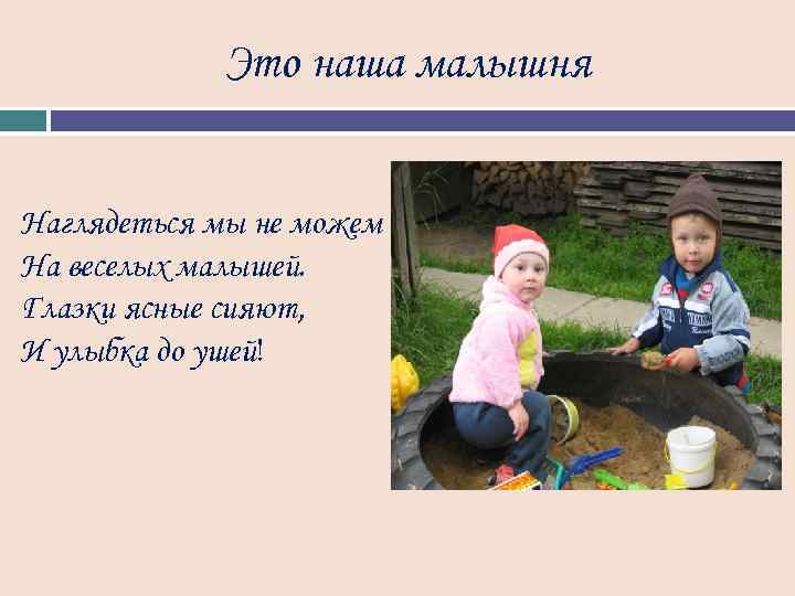 Это наша малышня Наглядеться мы не можем На веселых малышей. Глазки ясные сияют, И