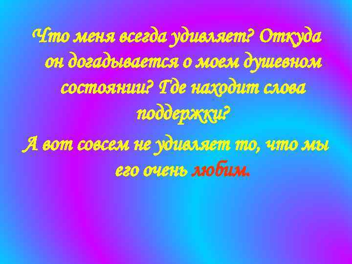 Что меня всегда удивляет? Откуда он догадывается о моем душевном состоянии? Где находит слова
