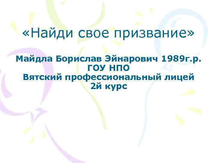  «Найди свое призвание» Майдла Борислав Эйнарович 1989 г. р. ГОУ НПО Вятский профессиональный