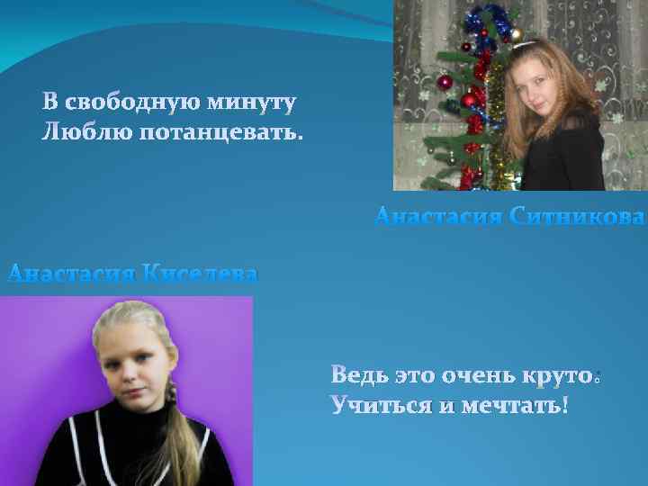 В свободную минуту Люблю потанцевать. Анастасия Ситникова Анастасия Киселева Ведь это очень круто: Учиться