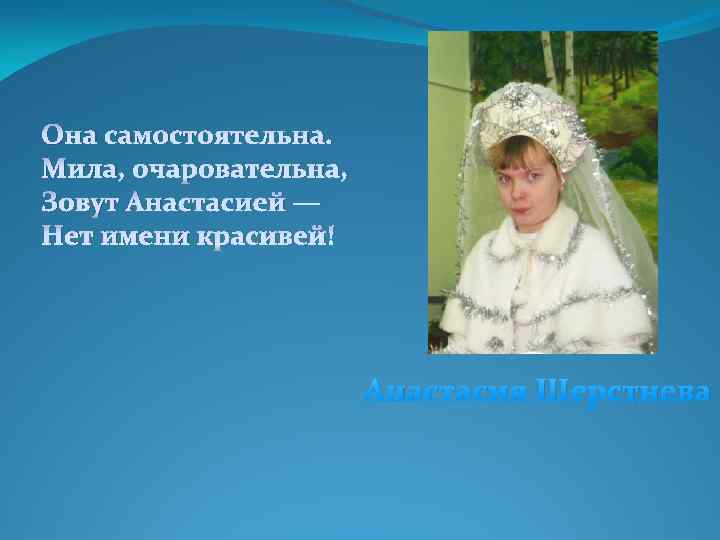 Она самостоятельна. Мила, очаровательна, Зовут Анастасией — Нет имени красивей! Анастасия Шерстнева 