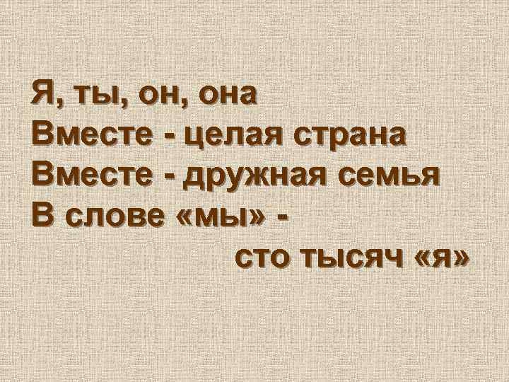 Я, ты, она Вместе - целая страна Вместе - дружная семья В слове «мы»