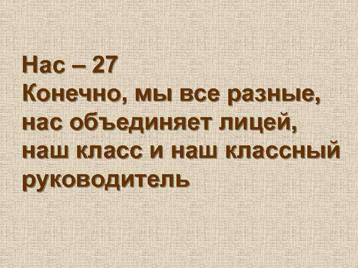 Нас – 27 Конечно, мы все разные, нас объединяет лицей, наш класс и наш