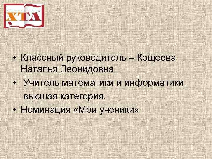  • Классный руководитель – Кощеева Наталья Леонидовна, • Учитель математики и информатики, высшая