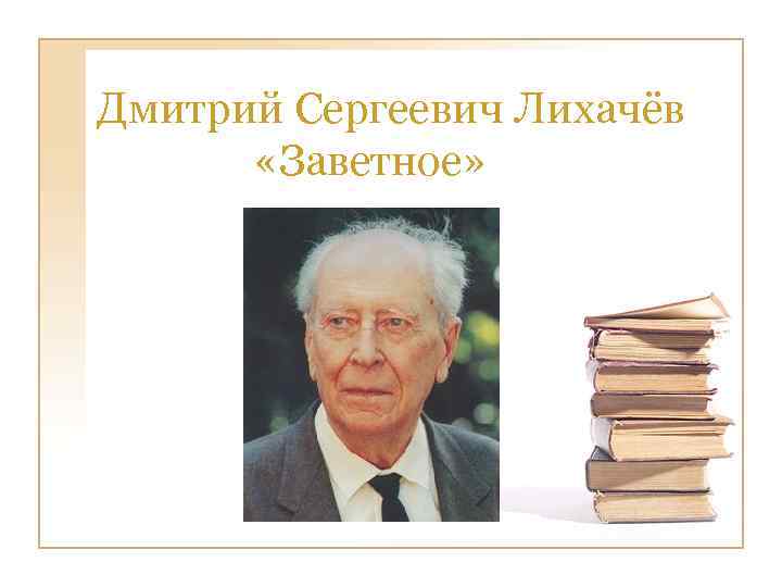 Дмитрий Сергеевич Лихачёв «Заветное» 