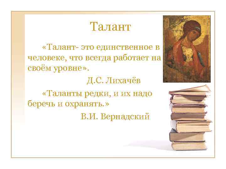  Талант «Талант- это единственное в человеке, что всегда работает на своём уровне» .