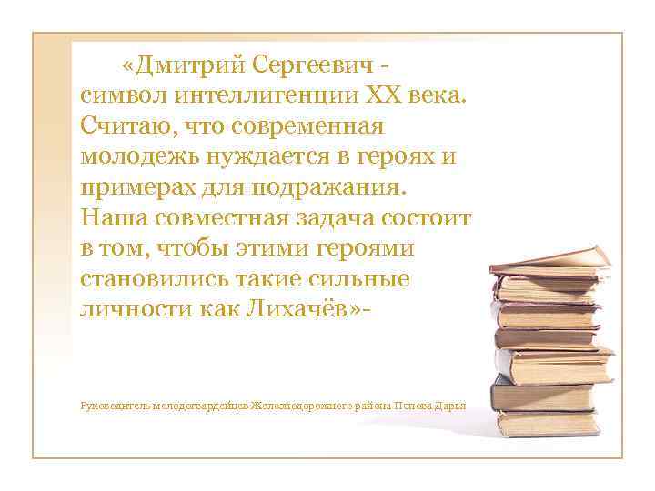  «Дмитрий Сергеевич - символ интеллигенции ХХ века. Считаю, что современная молодежь нуждается в