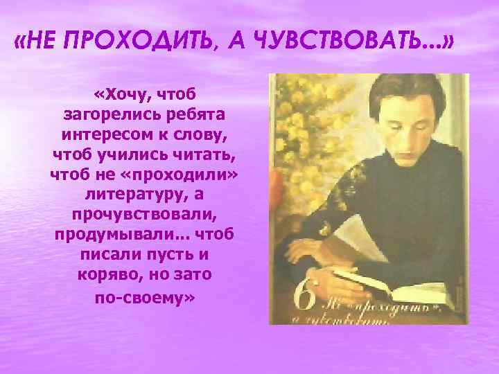  «НЕ ПРОХОДИТЬ, А ЧУВСТВОВАТЬ. . . » «Хочу, чтоб загорелись ребята интересом к