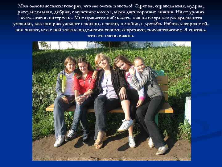 Мои одноклассники говорят, что им очень повезло! Строгая, справедливая, мудрая, рассудительная, добрая, с чувством