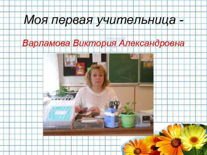 Моя первая учительница Варламова Виктория Александровна 