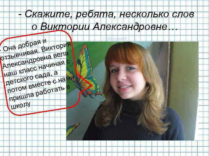 - Скажите, ребята, несколько слов о Виктории Александровне… и брая ктория о Она д