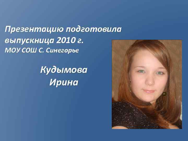 Презентацию подготовила выпускница 2010 г. МОУ СОШ С. Синегорье Кудымова Ирина 