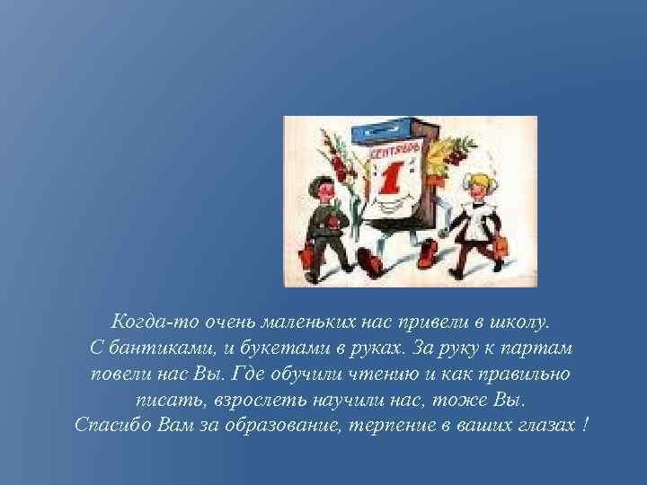 Когда-то очень маленьких нас привели в школу. С бантиками, и букетами в руках. За