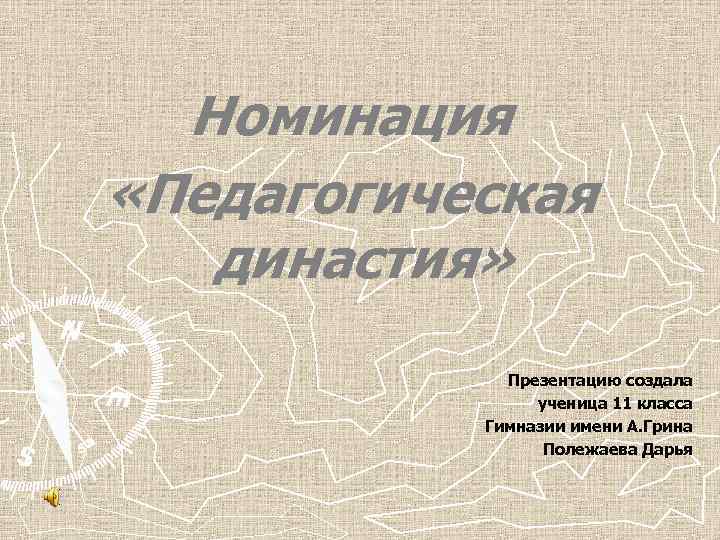 Номинация «Педагогическая династия» Презентацию создала ученица 11 класса Гимназии имени А. Грина Полежаева Дарья