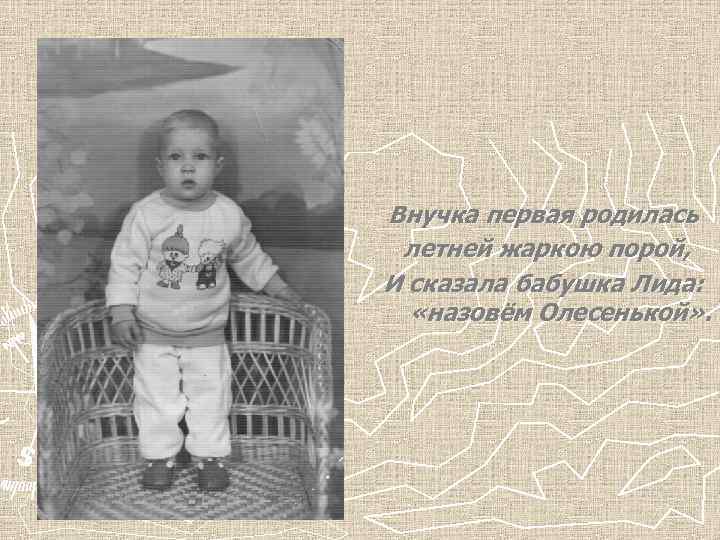 Внучка первая родилась летней жаркою порой, И сказала бабушка Лида: «назовём Олесенькой» . 