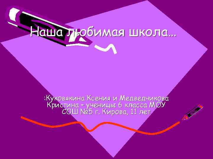 Наша любимая школа… : Куковякина Ксения и Медведчикова Кристина – ученицы 6 класса МОУ