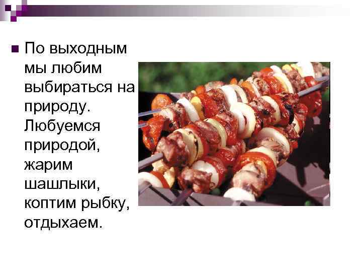 n По выходным мы любим выбираться на природу. Любуемся природой, жарим шашлыки, коптим рыбку,