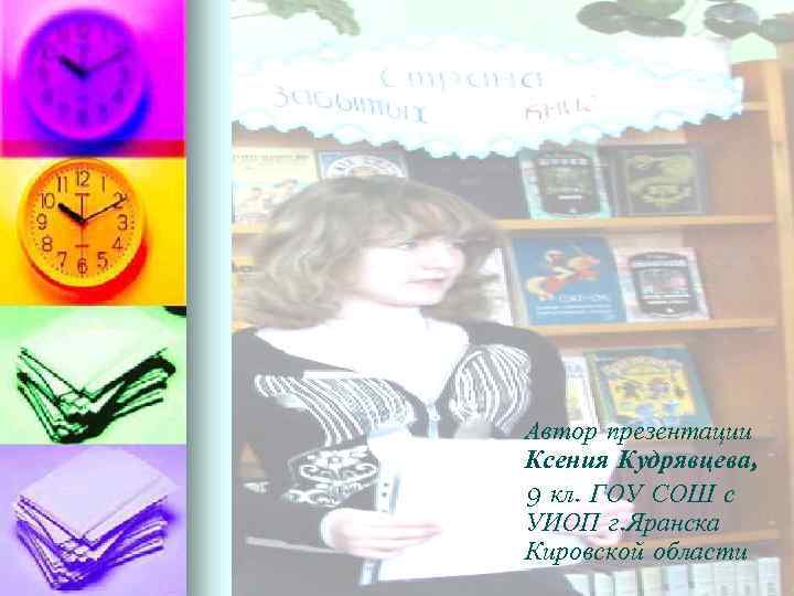 Автор презентации Ксения Кудрявцева, 9 кл. ГОУ СОШ с УИОП г. Яранска Кировской области