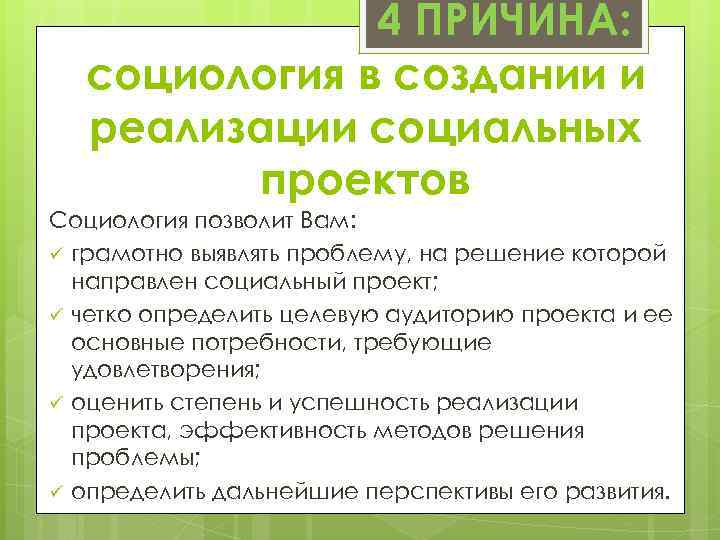 4 ПРИЧИНА: социология в создании и реализации социальных проектов Социология позволит Вам: ü грамотно