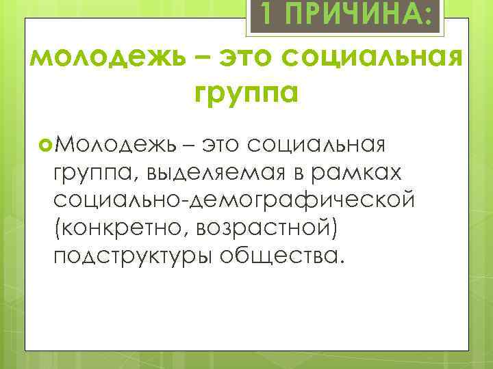 1 ПРИЧИНА: молодежь – это социальная группа Молодежь – это социальная группа, выделяемая в
