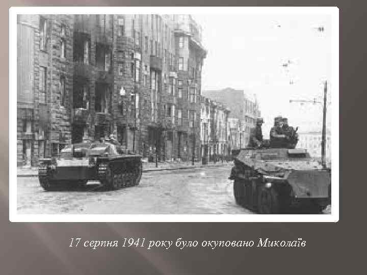 17 серпня 1941 року було окуповано Миколаїв 