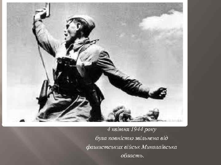 4 квітня 1944 року була повністю звільнена від фашистських військ Миколаївська область. 