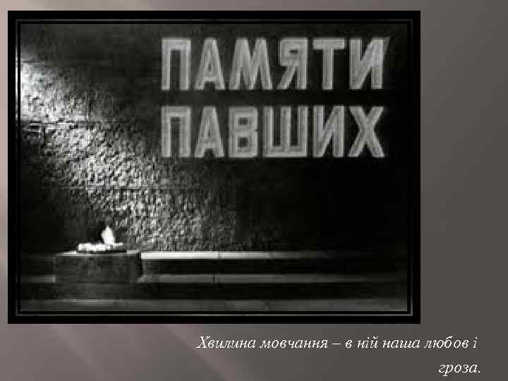 Хвилина мовчання – в ній наша любов і гроза. 