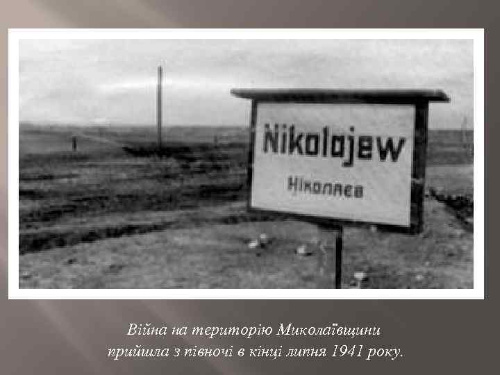 Війна на територію Миколаївщини прийшла з півночі в кінці липня 1941 року. 