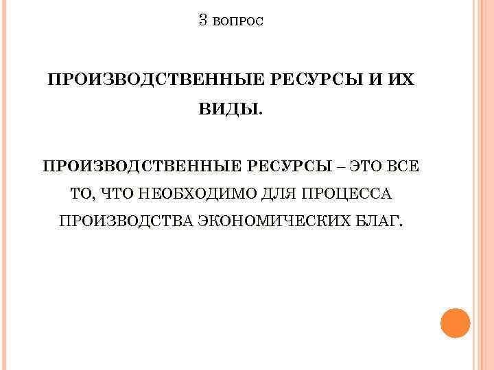 3 ВОПРОС ПРОИЗВОДСТВЕННЫЕ РЕСУРСЫ И ИХ ВИДЫ. ПРОИЗВОДСТВЕННЫЕ РЕСУРСЫ – ЭТО ВСЕ ТО, ЧТО