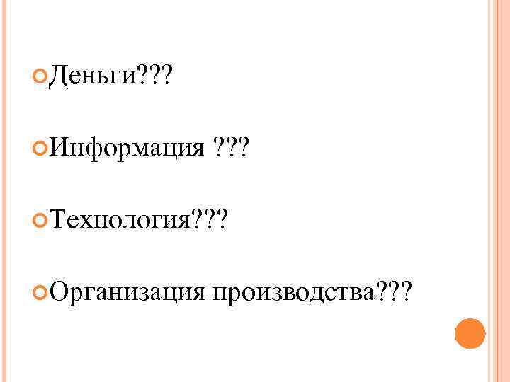  Деньги? ? ? Информация ? ? ? Технология? ? ? Организация производства? ?