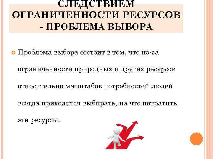 СЛЕДСТВИЕМ ОГРАНИЧЕННОСТИ РЕСУРСОВ - ПРОБЛЕМА ВЫБОРА Проблема выбора состоит в том, что из-за ограниченности