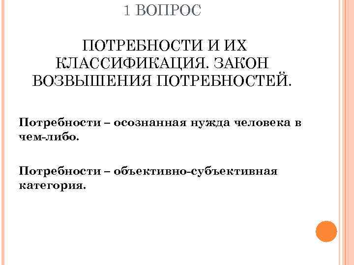 1 ВОПРОС ПОТРЕБНОСТИ И ИХ КЛАССИФИКАЦИЯ. ЗАКОН ВОЗВЫШЕНИЯ ПОТРЕБНОСТЕЙ. Потребности – осознанная нужда человека