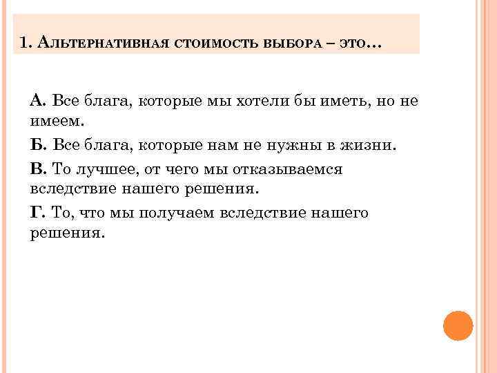 1. АЛЬТЕРНАТИВНАЯ СТОИМОСТЬ ВЫБОРА – ЭТО… А. Все блага, которые мы хотели бы иметь,