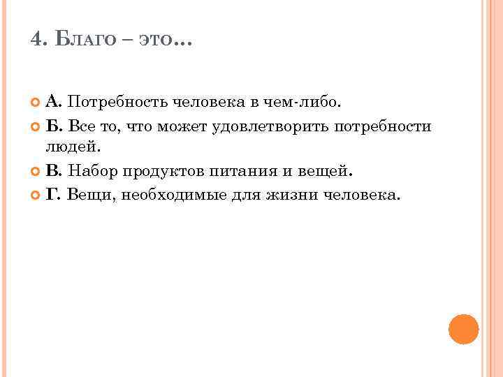 4. БЛАГО – ЭТО… А. Потребность человека в чем-либо. Б. Все то, что может
