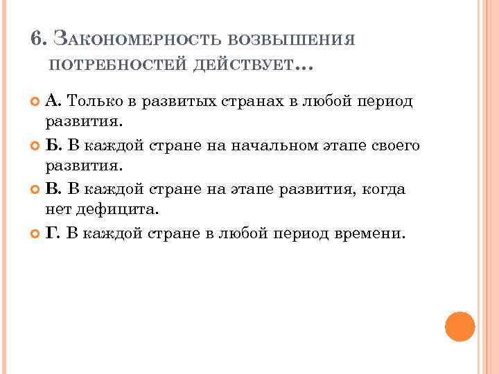 6. ЗАКОНОМЕРНОСТЬ ВОЗВЫШЕНИЯ ПОТРЕБНОСТЕЙ ДЕЙСТВУЕТ… А. Только в развитых странах в любой период развития.